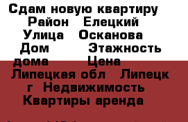 Сдам новую квартиру  › Район ­ Елецкий  › Улица ­ Осканова  › Дом ­ 7  › Этажность дома ­ 17 › Цена ­ 9 000 - Липецкая обл., Липецк г. Недвижимость » Квартиры аренда   